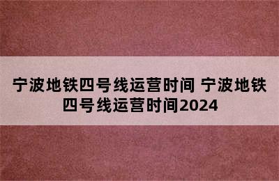 宁波地铁四号线运营时间 宁波地铁四号线运营时间2024